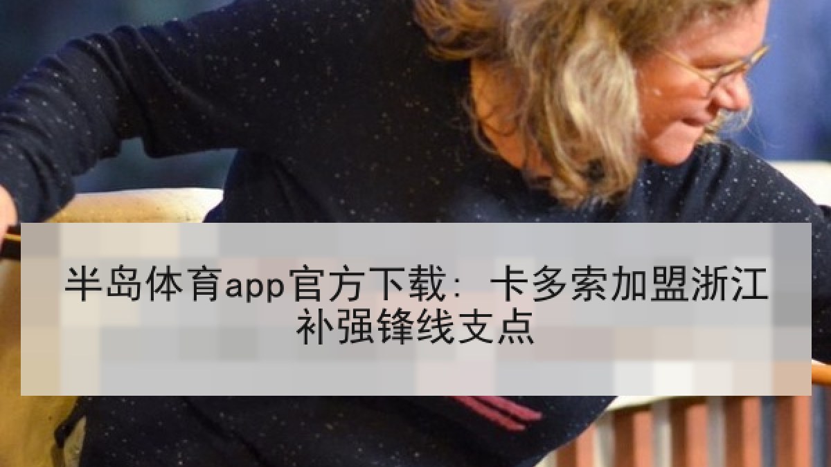 半岛体育app官方下载: 卡多索加盟浙江补强锋线支点