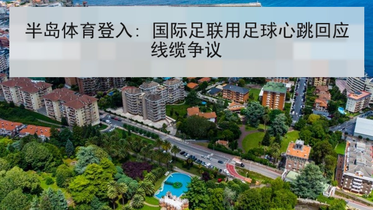 半岛体育登入: 国际足联用足球心跳回应线缆争议 半岛体育登入: 国际足联用足球心跳回应线缆争议