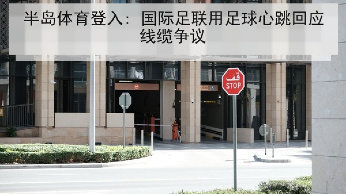 半岛体育登入: 国际足联用足球心跳回应线缆争议 半岛体育登入: 国际足联用足球心跳回应线缆争议
