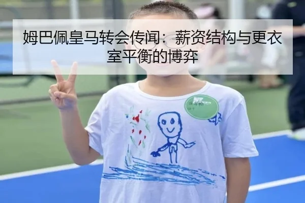 姆巴佩皇马转会传闻：薪资结构与更衣室平衡的博弈