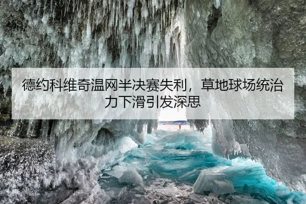 德约科维奇温网半决赛失利，草地球场统治力下滑引发深思