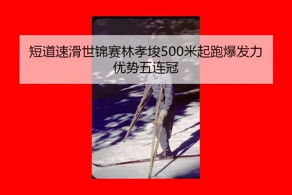 短道速滑世锦赛林孝埈500米起跑爆发力优势五连冠