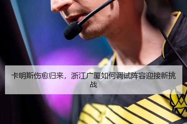 卡明斯伤愈归来，浙江广厦如何调试阵容迎接新挑战