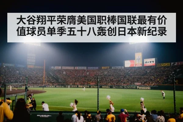 大谷翔平荣膺美国职棒国联最有价值球员单季五十八轰创日本新纪录