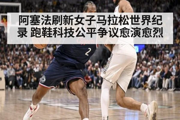 阿塞法刷新女子马拉松世界纪录 跑鞋科技公平争议愈演愈烈