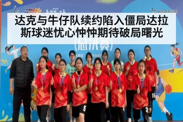达克与牛仔队续约陷入僵局达拉斯球迷忧心忡忡期待破局曙光