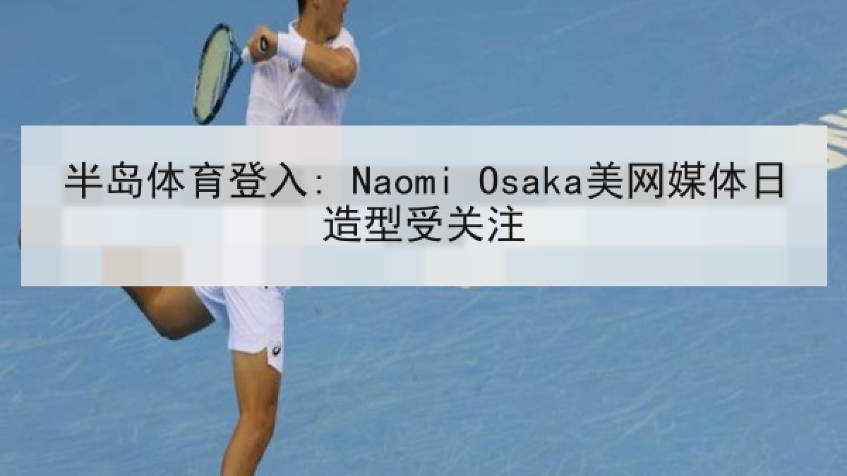 半岛体育登入: Naomi Osaka美网媒体日造型受关注