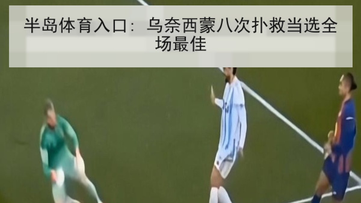 半岛体育入口: 乌奈西蒙八次扑救当选全场最佳 半岛体育入口: 乌奈西蒙八次扑救当选全场最佳