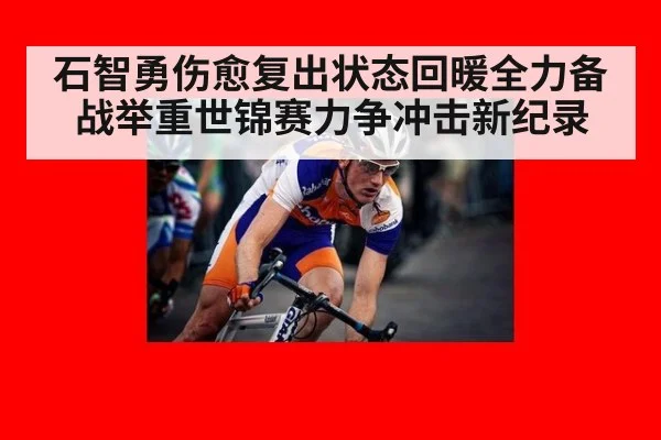 石智勇伤愈复出状态回暖全力备战举重世锦赛力争冲击新纪录
