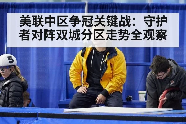 美联中区争冠关键战：守护者对阵双城分区走势全观察